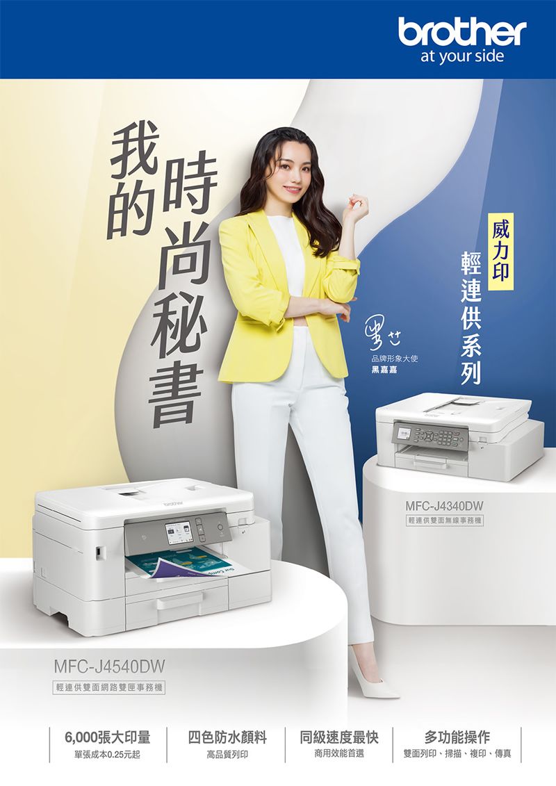 brotherat your side品牌形象大使嘉嘉MFC-J4340DW輕連供雙面無線事務6,000張大印量四色防水顏料同級速度最快多功能操作單張成本0.25元起高品質列印商用效能首選雙面列印、掃描、複印、傳真MFC-J4540DW「輕連供雙面網路雙匣事務機