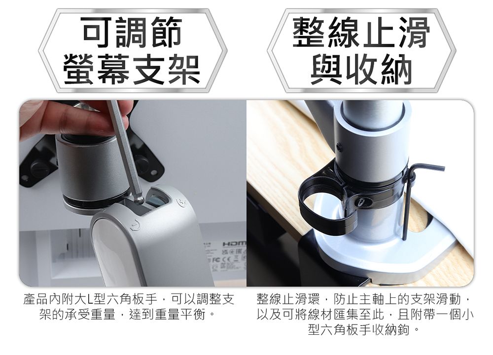 可調節螢幕支架整線止滑與收納產品內附大L型六角板手可以調整支架的承受重量,達到重量平衡。整線止滑環,防止主軸上的支架滑動,以及可將線材匯集至此,且附帶一個小型六角板手收納鉤。