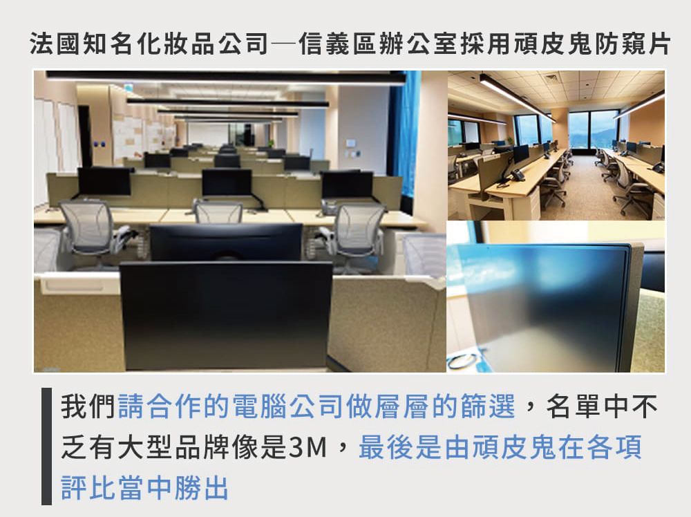 法國知名化妝品公司—信義區辦公室採用頑皮鬼防窺片我們請合作的電腦公司做層層的篩選,名單中不乏有大型品牌像是3M,最後是由頑皮鬼在各項評比當中勝出