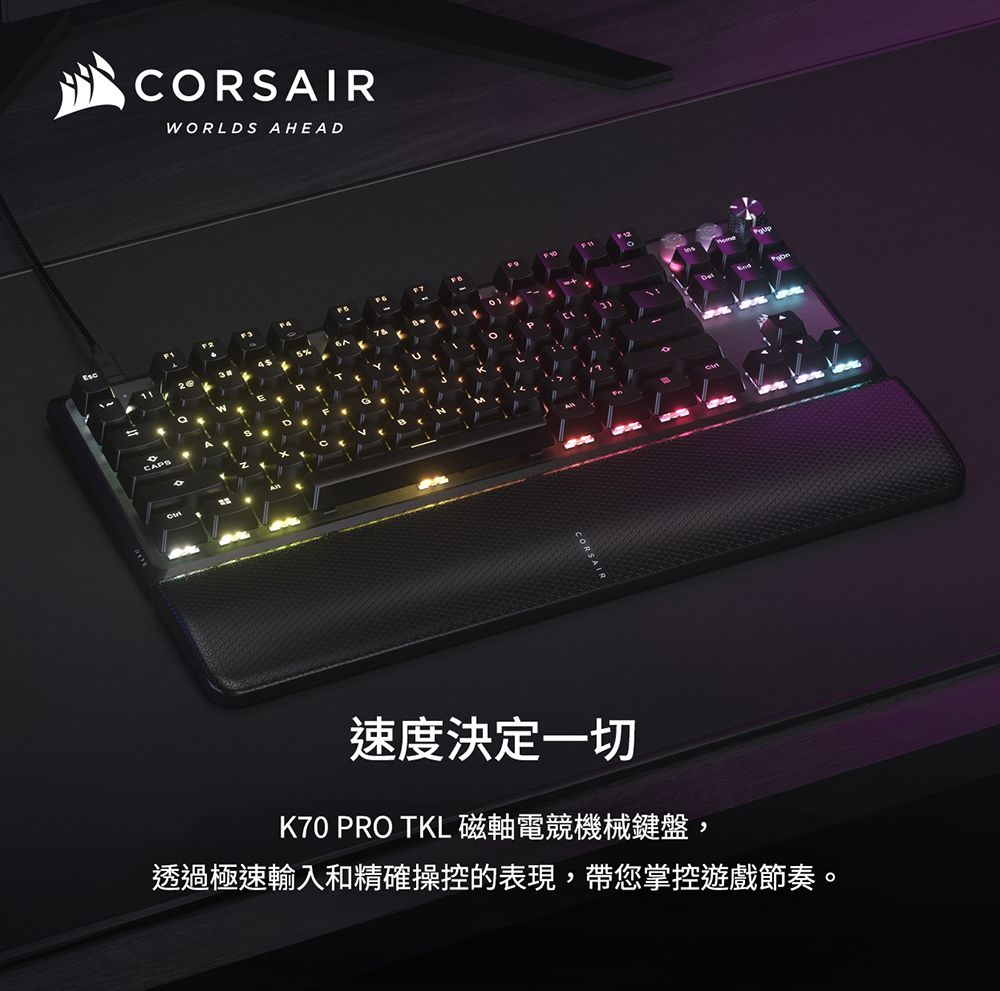 CAPCORSAIRWORLDS AHEAD速度決定一切K70 PRO TKL 磁軸電競機械鍵盤,透過極速輸入和精確操控的表現,帶您掌控遊戲節奏。