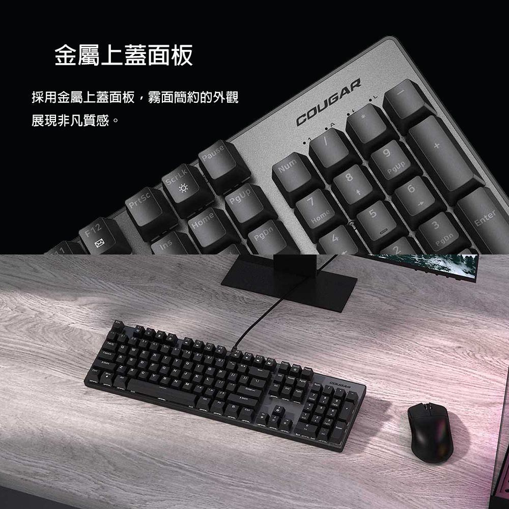金屬上蓋面板採用金屬上蓋面板霧面簡約的外觀展現非凡質感F12rtScPauseHomeNum。YK P89HomePgUp56COUGAR3PgDnEnter