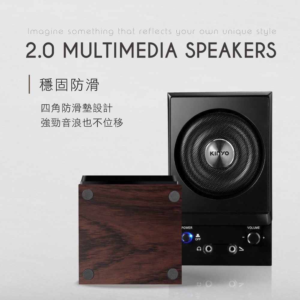 Imagine something that reflects your own unique style2.0 MULTIMEDIA SPEAKERS 穩固防滑四角防滑墊設計強勁音浪也不位移POWEROFFVOLUME