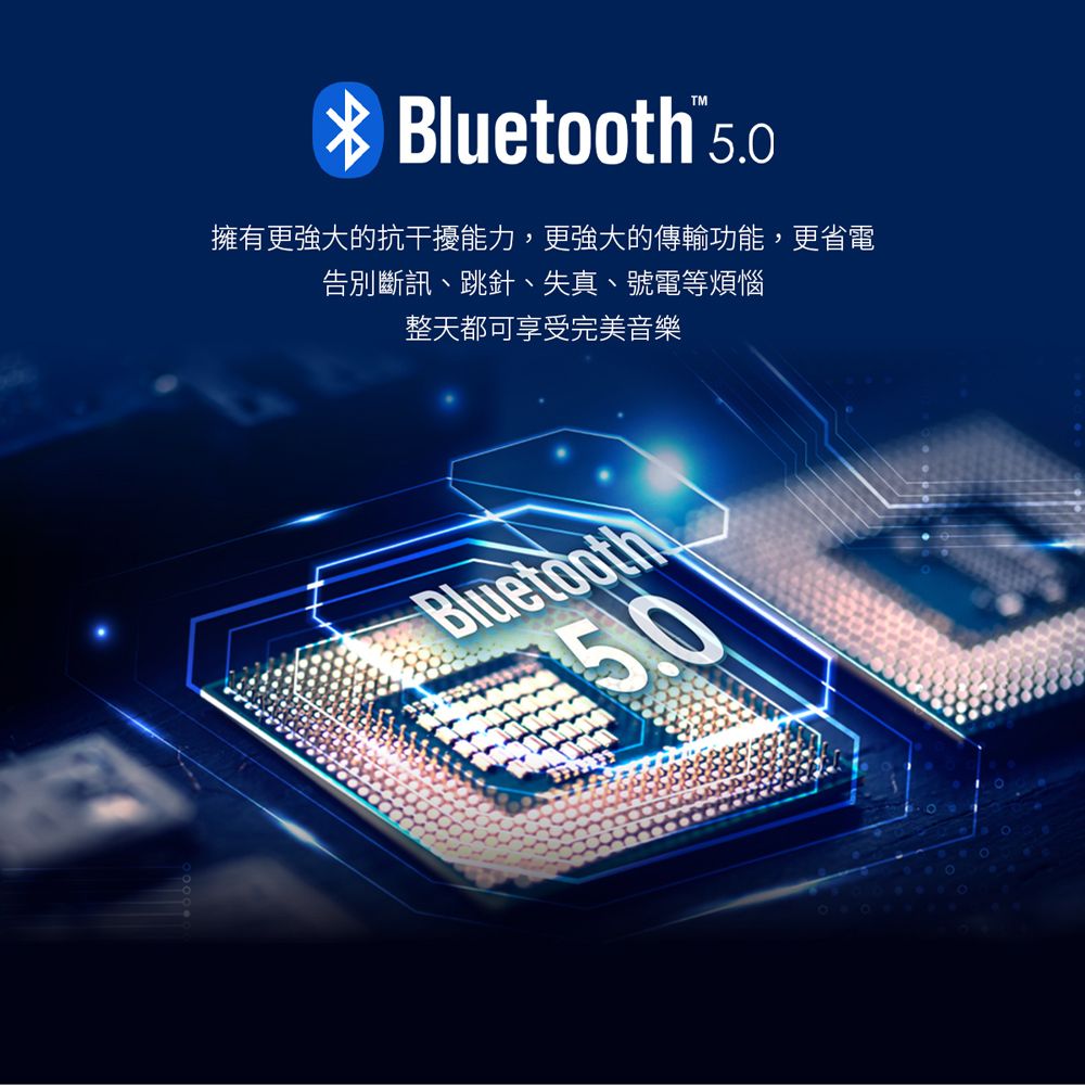 Bluetooth 擁有更強大的抗干擾能力,更強大的傳輸功能,更省電告別斷訊、跳針、失真、號電等煩惱整天都可享受完美音樂Bluetooth5.0