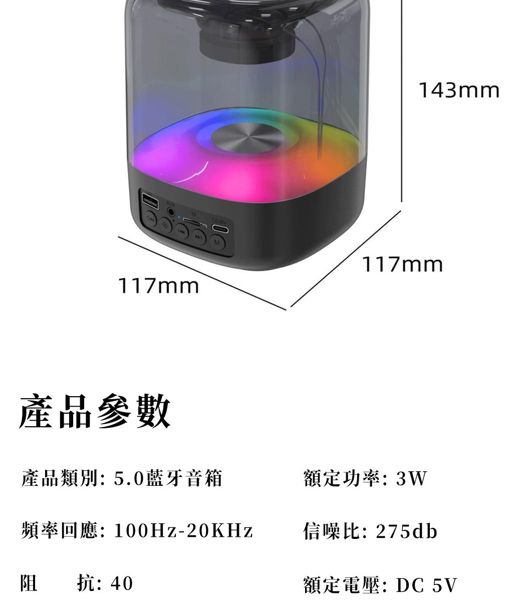 117mm143mm117mm產品參數產品類別: 5.0藍牙音箱額定功率:3W頻率回應:100Hz-20KHz信噪比:275db阻抗:40額定電壓: DC 5V