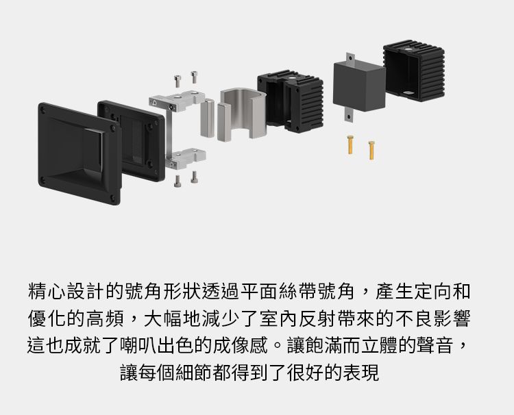 T精心設計的號角形狀透過平面絲帶號角,產生定向和優化的高頻,大幅地減少了室內反射帶來的不良影響這也成就了嘲叭出色的成像感。讓飽滿而立體的聲音,讓每個細節都得到了很好的表現