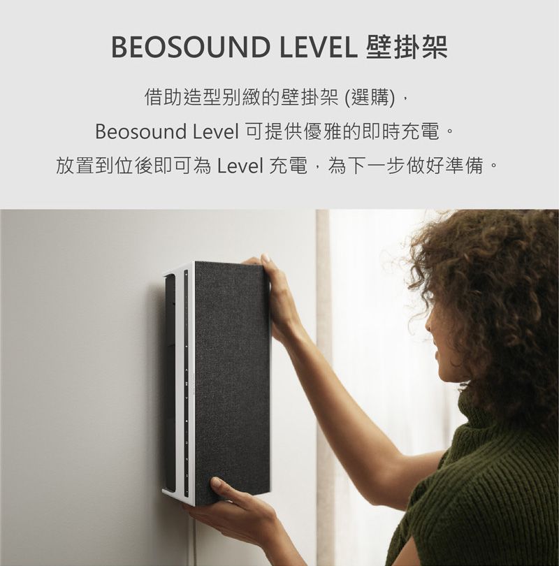 BEOSOUND LEVEL 壁掛架借助造型別緻的壁掛架(選購)Beosound Level 可提供優雅的即時充電。放置到位後即可為 Level 充電,為下一步做好準備。