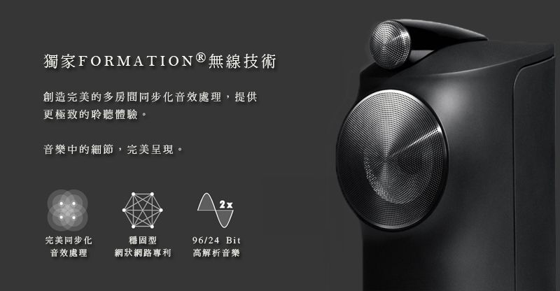 獨家FORMATION® 無線技術創造完美的多房間同步化音效處理,提供更極致的聆聽體驗。音樂中的細節,完美呈現。2x完美同步化穩固型音效處理網狀網路專利96/24 Bit高解析音樂