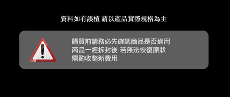 資料如有誤植請以產品實際規格為主購買前請務必先確認商品是否適用商品一經拆封後若無法恢復原狀需酌收整新費用