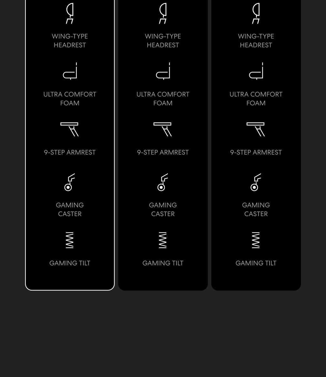 WING-TYPEHEADRESTWING-TYPEHEADRESTWING-TYPEHEADRESTULTRA COMFORTULTRA COMFORTFOAMFOAMULTRA COMFORTFOAM9-STEP ARMREST9-STEP ARMREST9-STEP ARMRESTGAMINGCASTERGAMINGCASTERGAMINGCASTERGAMING TILTGAMING TILTGAMING TILT