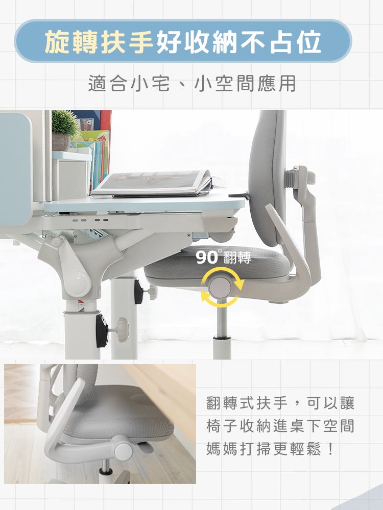 旋轉扶手好收納不占位適合小宅、小空間應用90 翻轉Ⓡ翻轉式扶手,可以讓椅子收納進桌下空間媽媽打掃更輕鬆!