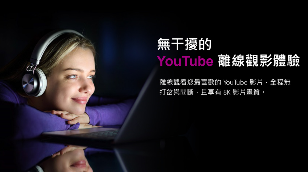 無干擾的YouTube 離線觀影體驗離線觀看您最喜歡的 YouTube 影片,全程無打岔與間斷,且享有 8K 影片畫質。