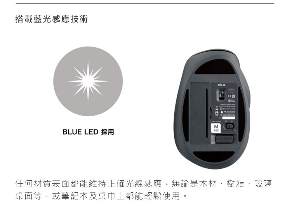 搭載藍光感應技術BLUE LED 採用MG任何材質表面都能維持正確光線感應,無論是木材、樹脂、玻璃桌面等,或筆記本及桌巾上都能輕鬆使用。