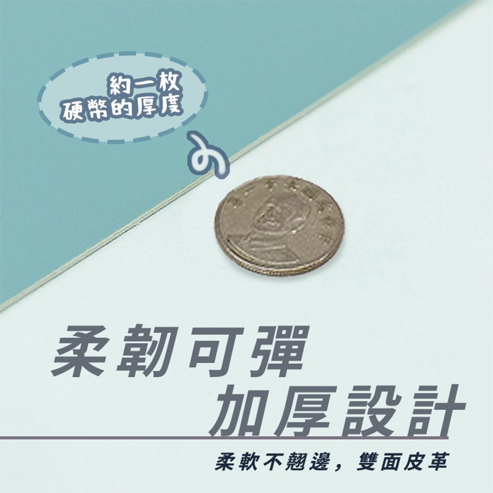 約一枚硬幣的厚度柔韌可彈加厚設計柔軟不翹邊,雙面皮革