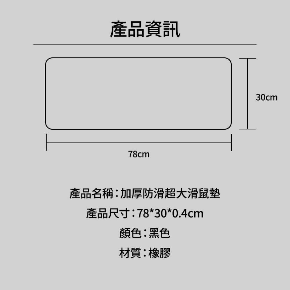 產品資訊78cm產品名稱:加厚防滑超大滑鼠墊產品尺寸:78*30*0.4cm顏色:黑色材質:橡膠30cm