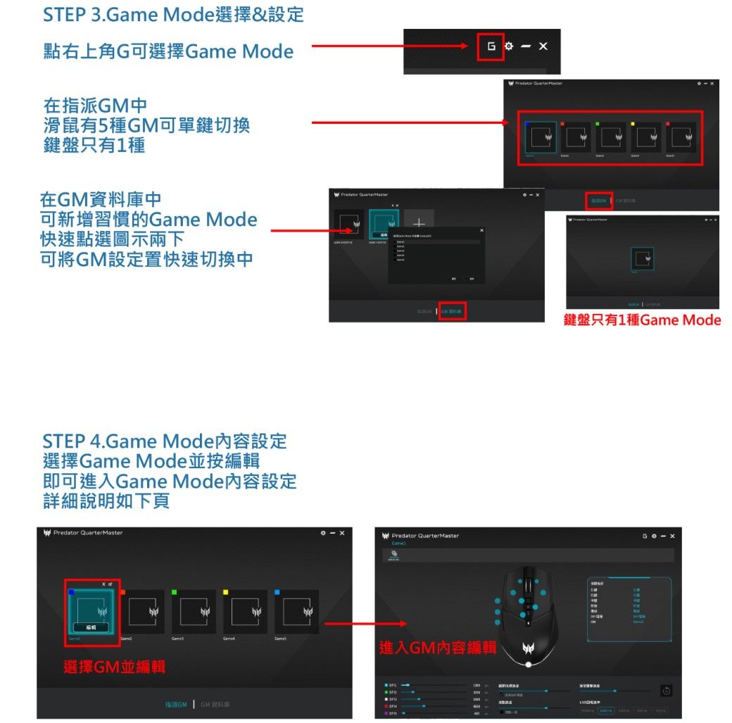 STEP 3ame Mode選擇設定點右上角G可選擇 ModeG在指派中滑鼠有5種GM可單鍵切換鍵盤只有1種在GM資料中可新增習慣的Game Mode快速點選圖示下可將GM設定置快速切換中STEP 4.Game Mode內容設定選擇Game Mode並按編輯即可進入Game Mode內容設定詳細說明如下頁 rterMaster &選擇GM並編輯指GM  GM資料庫 QuaPredator 鍵盤只有1種Game ModePredator QuarterMaster.Game進入GM內容編輯