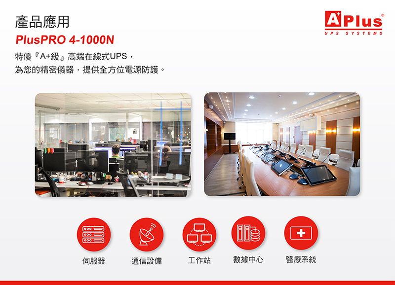 產品應用PlusPRO 4-N特優『A級』高端在線式UPS,為您的精密儀器,提供全方位電源防護。1000+伺服器通信設備工作站數據中心醫療系統UPS SYSTEMS