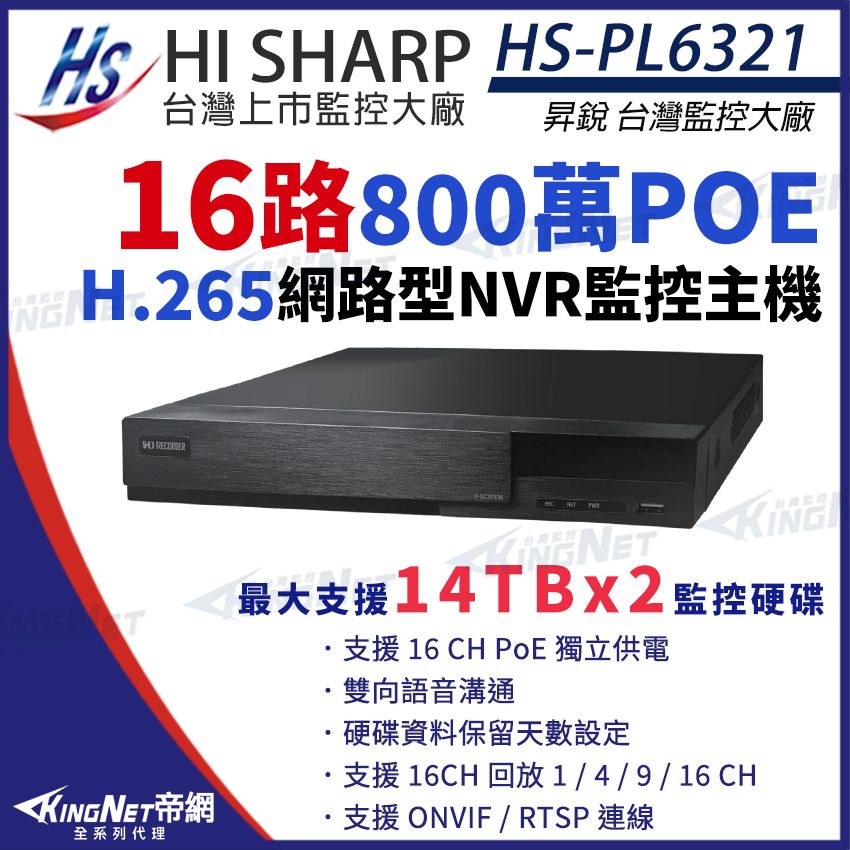 HS HI SHARP HS-PL6321上市大廠 昇銳 台灣監控大廠16路800萬POE H.265網路型NVR監控主機KING全系列代理NET 台灣台灣監控最大支援14TBX2監控硬碟支援 16 CH PoE 獨立供電雙向語音溝通硬碟資料保留天數設定支援16CH 回放1/4/9/16 CH支援 ONVIF / RTSP 連線