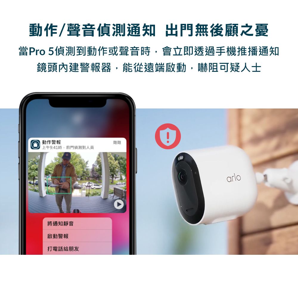 動作/聲音偵測通知 出門無後顧之憂當Pro 5偵測到動作或聲音時,會立即透過手機推播通知鏡頭內建警報器,能從遠端啟動,嚇阻可疑人士動作警報剛剛上午9:41時,前門偵測到人員將通知靜音啟動警報打電話給朋友arlo