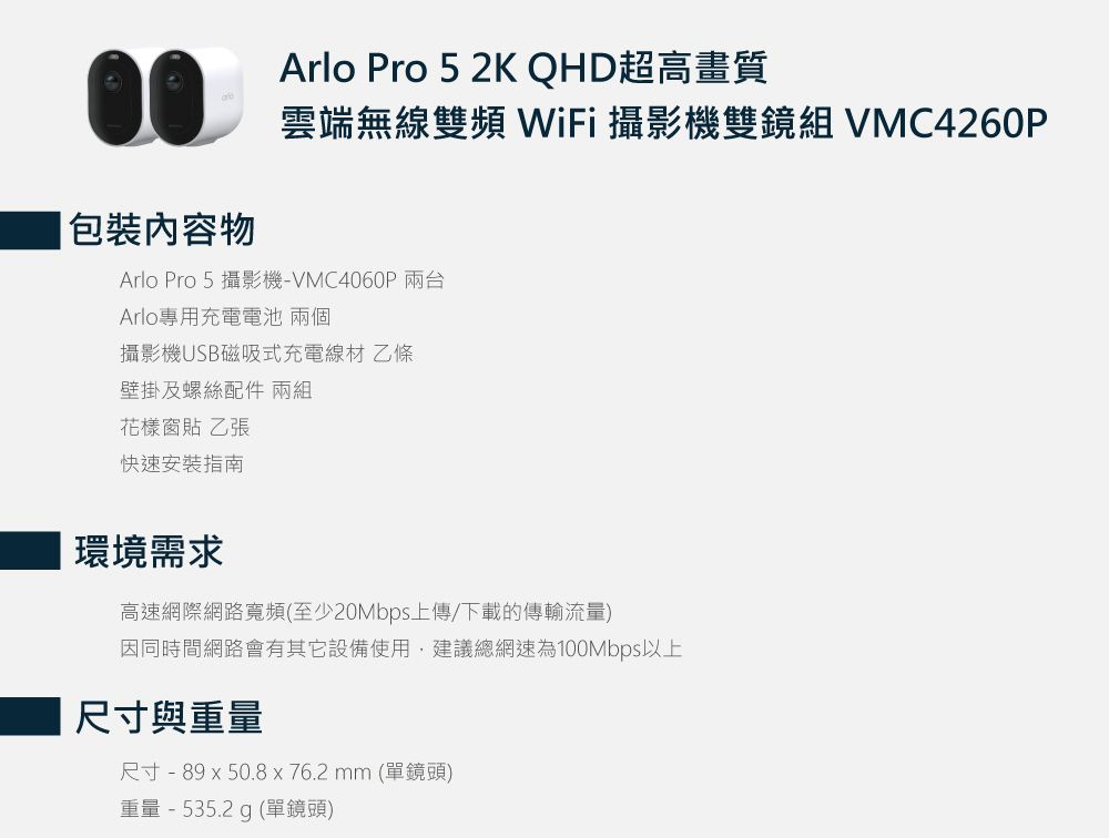 ]˪Arlo Pro 5 2K QHDWe足ݵLuWWiFi v VMC4260PArlo Pro 5 v-VMC4060PArloMΥRqq vUSBϧlRqu At ժ˵K Aiֳtw˫n|һݨDtںeW(ܤ20MbpsW/Uǿyq)]Pɶ|䥦]ƨϥ,ĳ`t100MbpsHWؤoPqؤo - 89  50.8 x 76.2 mm (Y)q - 535.2 g (Y)