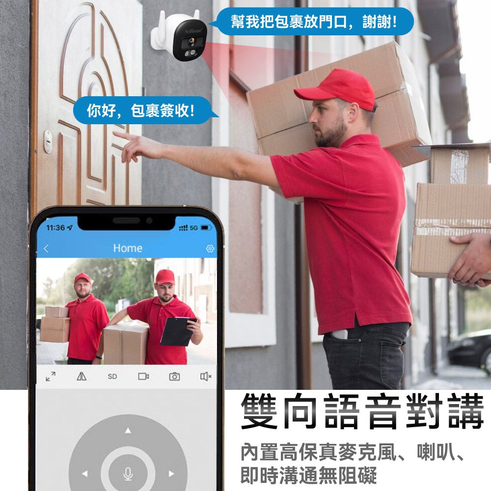 幫我把包裹放門口,謝謝!你好,包裹簽收!11:36Home雙向語音對講內置高保真麥克風、喇叭、即時溝通無阻礙