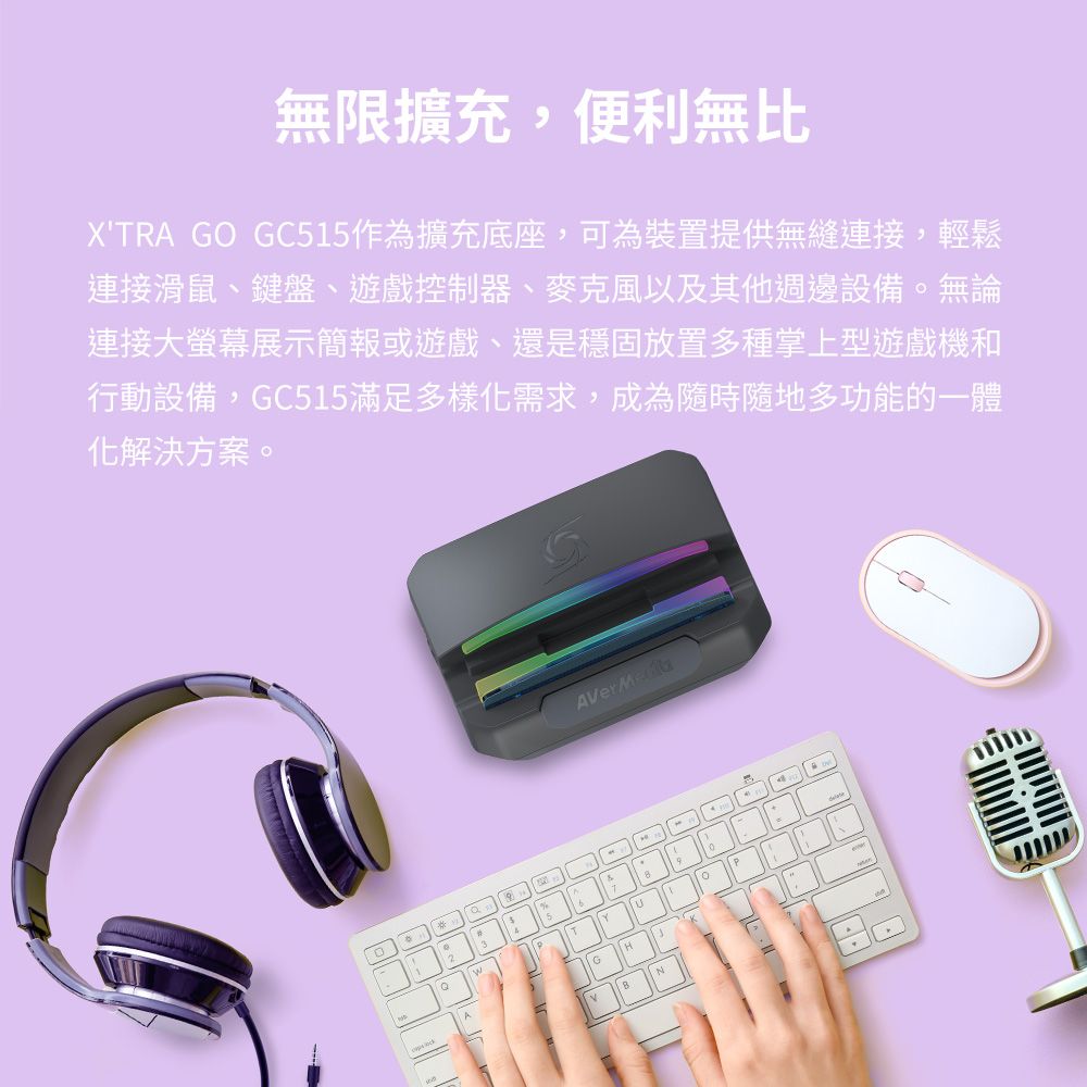 無限擴充,便利無比XTRA GO GC515作為擴充底座,可為裝置提供無縫連接,輕鬆連接滑鼠、鍵盤、遊戲控制器、麥克風以及其他週邊設備無論連接大螢幕展示簡報或遊戲、還是穩固放置多種掌上型遊戲機和行動設備,GC515滿足多樣化需求,成為隨時隨地多功能的一體化解決方案。。ATYGHN