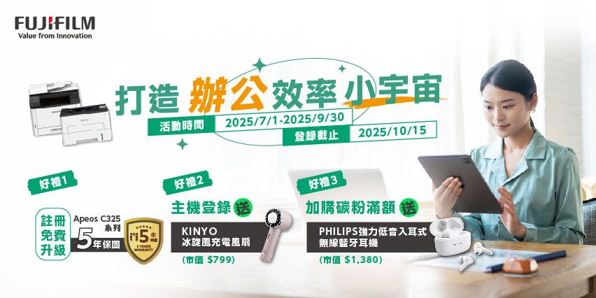 FUJIFILMValue from Innovation打造 辦公效率小宇宙活動時間2025/7/1-2025/9/30登錄截止 2025/10/15好禮1好禮2好禮3註冊 Apeos C325主機登錄送加購碳粉滿額送免費 5保固升級系列KINYO冰旋風充電風扇(市值$799)PHILIPS入耳式無線藍牙耳機(市值$1,380)