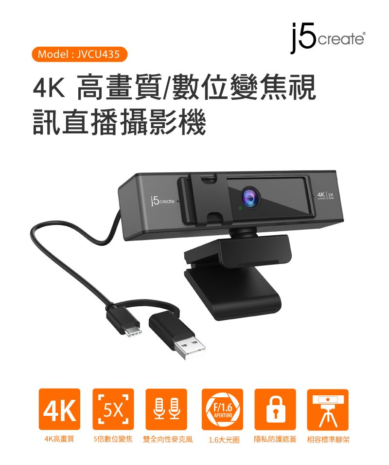 Model: JVCU435j5ceate4K 高畫質/數位變焦視訊直播攝影機j5create r4K 4K 5X/F/1.6APERTUREL4K高畫質5倍數位變焦 雙全向性麥克風 1.6大光圈隱私防護遮蓋 相容標準腳架