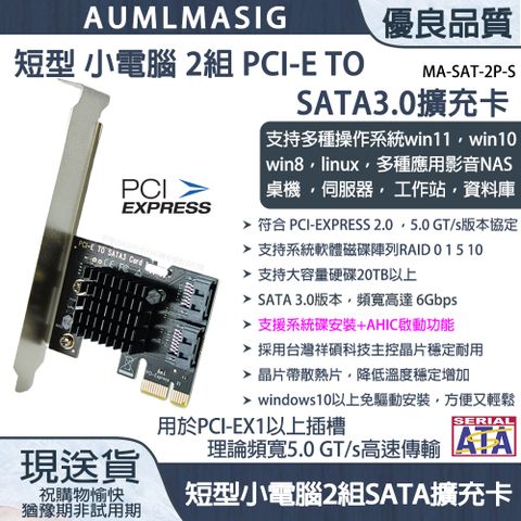 【AUMLMASIG全通碩】型號:MA-SA2-PEX1-S 短型 小電腦 側列式 2組 SATA3.0 擴充卡/擴展卡 SATA3.0 /支持系碟安裝/ 支援HDD/SSD windows軟體系統/台灣晶片，支持WIN10免驅動方便又輕鬆，支持20TB以上硬碟，支援多種操作系統:windows11~7，linux