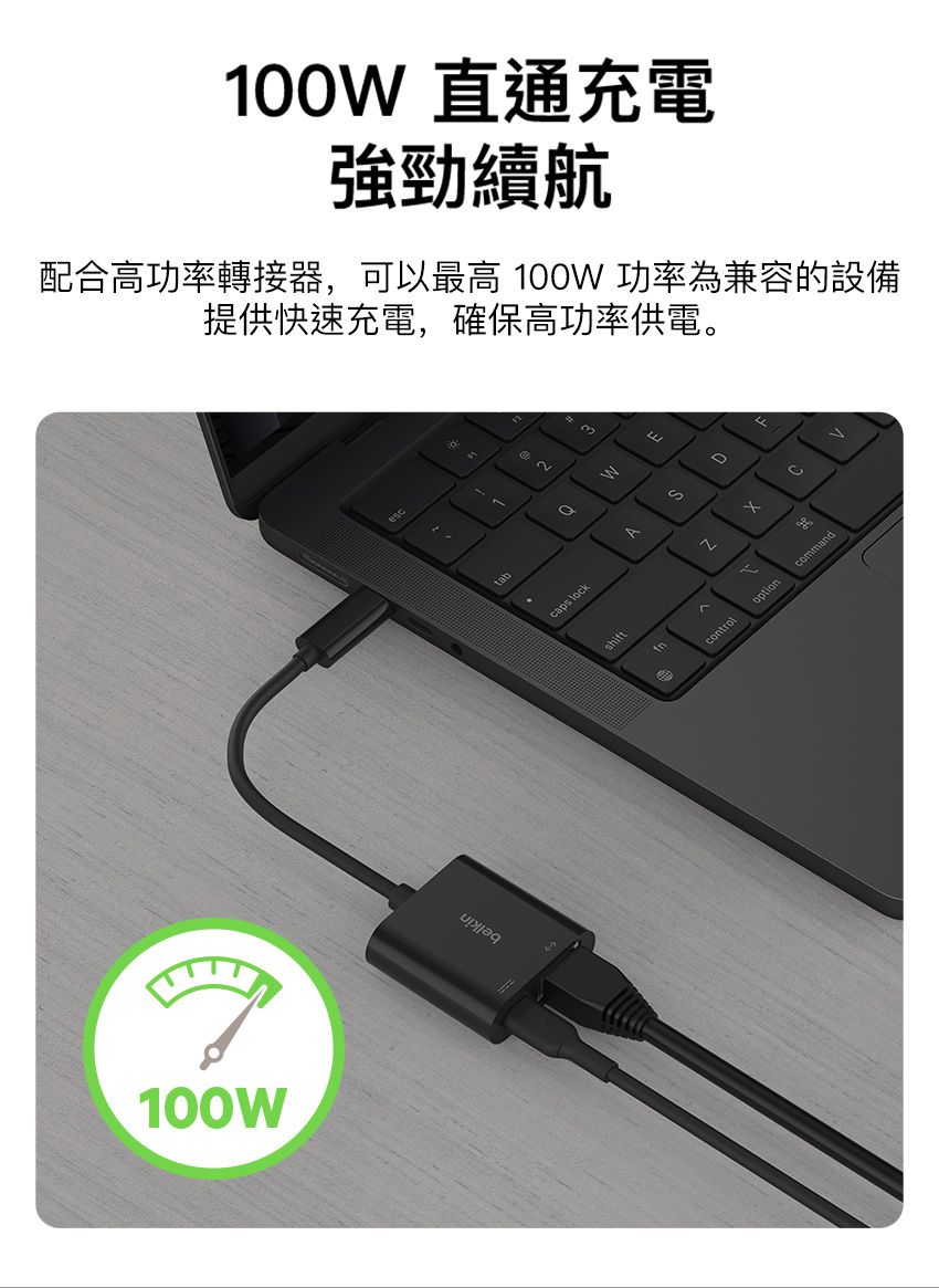 100W 直通充電強勁續航配合高功率轉接器,可以最高 100W 功率為兼容的設備100W提供快速充電,確保高功率供電tab 。caps lockshiftS0Acontroloptioncommand