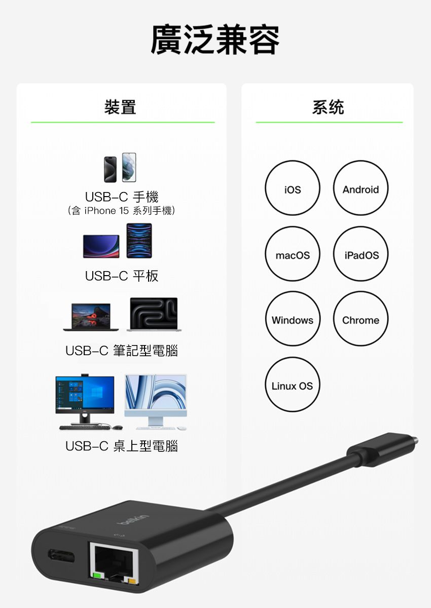 裝置廣泛兼容USBC 手機(含 iPhone 15 系列手機)USB-C 平板USB-C 筆記型電腦USB-C 桌上型電腦系统AndroidWindowsChromeLinux OS