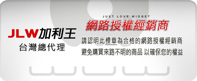 JLW加利王台灣總代理JUST LOVE WIDGET網路授權經銷商請認明此標章為合格的網路授權經銷商避免購買來路不明的商品 以確保您的權益