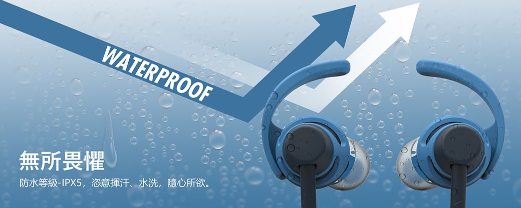 WATERPROOF無所畏懼防水等級-IPX5,恣意揮汗、水洗,隨心所欲。