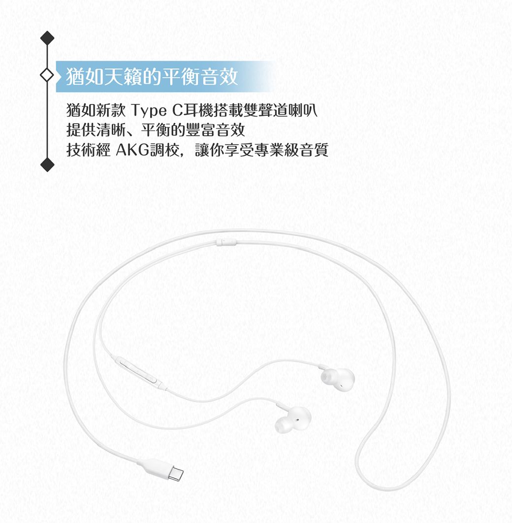 猶如天籟的平衡音效猶如新款 Type C耳機搭載雙聲道喇叭提供清晰、平衡的豐富音效技術經 AKG調校,讓你享受專業級音質