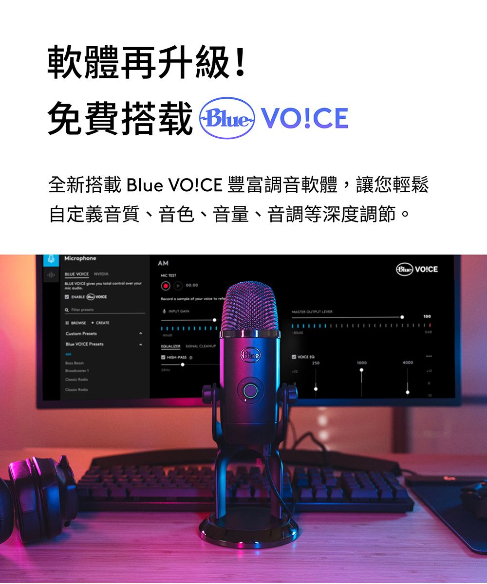 軟體再升級!免費搭载  VO!CE全新搭載  VO!CE 豐富調音軟體,讓您輕鬆自定義音質、音色、音量、音調等深度調節。Microphone  NVIDIABLUE  gives  totl   yourmic ENABLE BROWSE CREATECustom PresetsBlue VOICE PresetsAM  Clossic Classic AM Blue VO!CERecord a  of your voice to refe  OUTPUT LEVER100UALIZER  PASSVOICE EQ250