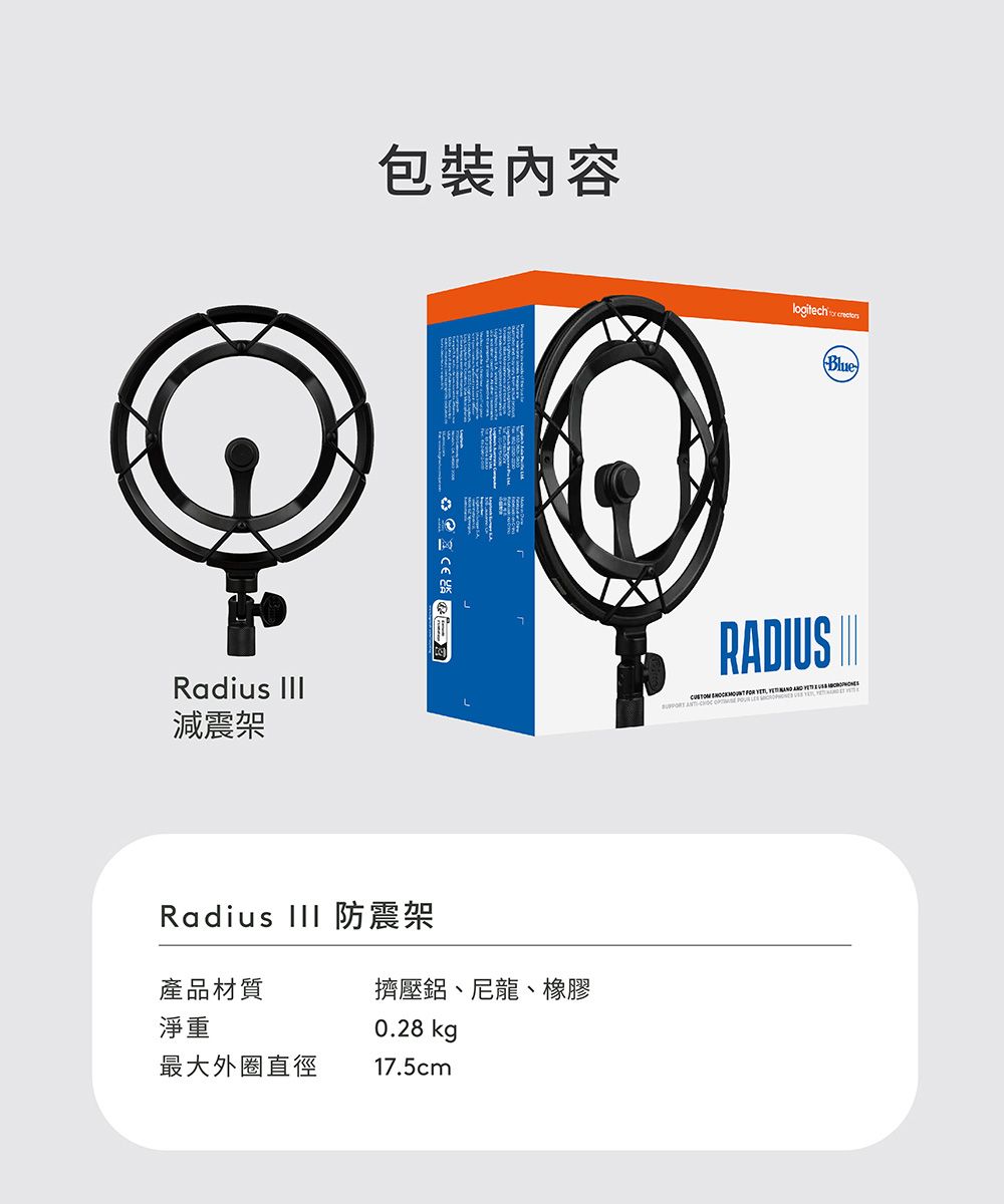 包裝內容logitech  (Blue)Radius RADIUS        減震架          Radius  防震架產品材質擠壓鋁、尼龍、橡膠淨重最大外圈直徑0.28 kg17.5cm