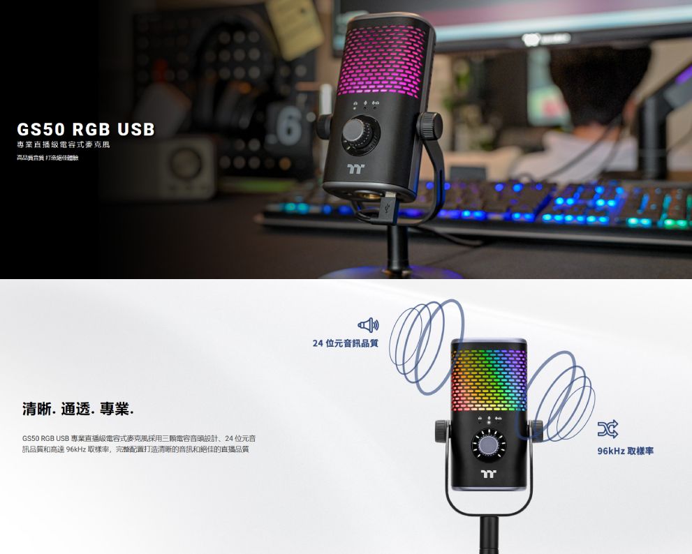 GS50 RGB USB專業直播級式麥克風高 打造絕佳體驗清晰.通透.專業.GS50 RGB USB 專業直播級電容式麥克風採用三顆電容音設計24位元音訊品質和高達 96kHz 取樣,完整配置打造清晰的音訊和絕佳的直播品質24位元音訊品質96kHz 取樣率