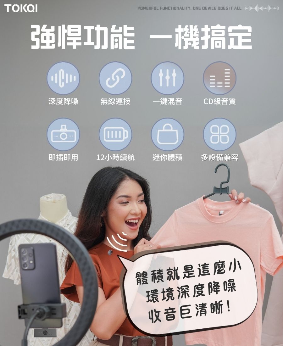 TOKQIPOWERFUL FUNCTIONALITY ONE DEVICE  IT ALL強悍功能 一機搞定深度降噪無線連接一鍵混音CD級音質88即插即用12小時續航迷你體積多設備兼容體積就是這麼小環境深度降噪收音巨清晰!