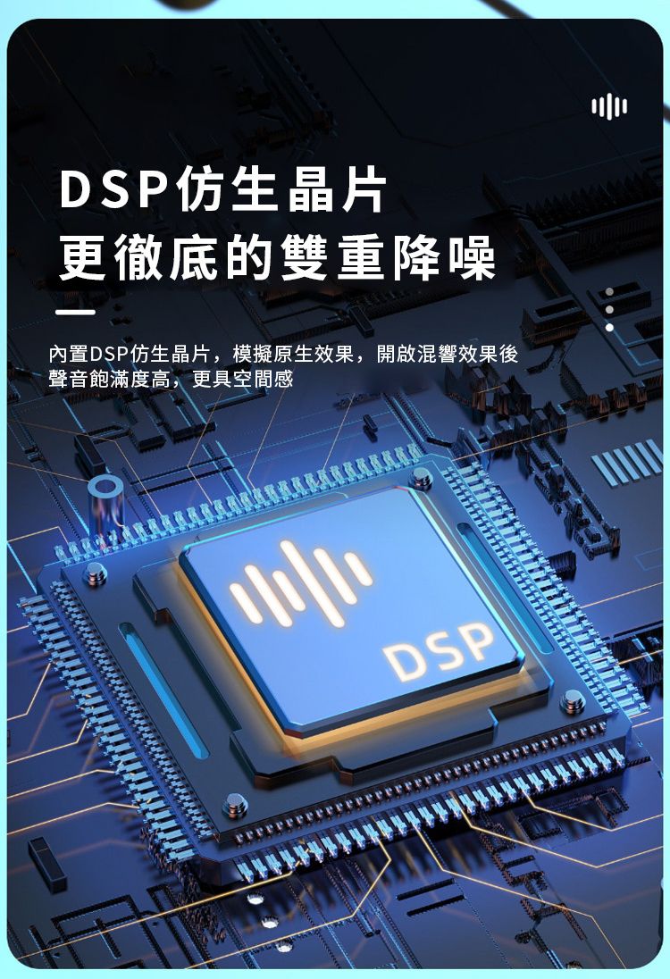 DSP仿生晶片更徹底的雙重降噪內置DSP仿生晶片,模擬原生效果,開啟混響效果後聲音飽滿度高,更具空間感DSP
