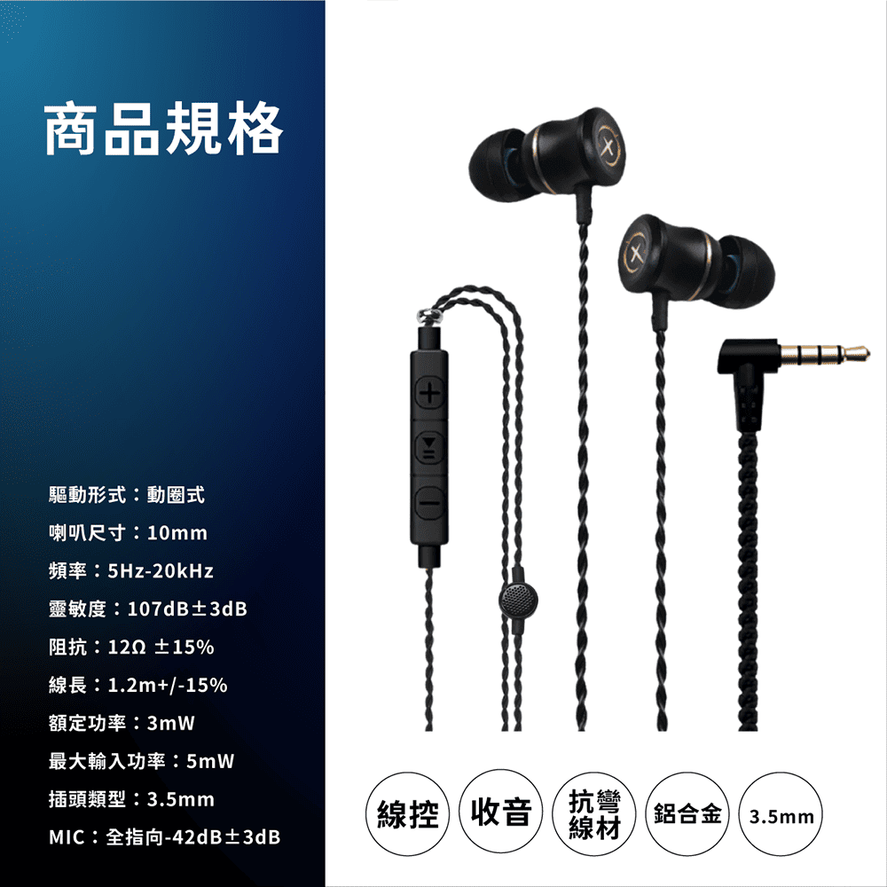 商品規格驅動形式:動圈式喇叭尺寸:10mm頻率:5Hz-20kHz靈敏度:107dB±3dB阻抗: ±15%線長:1.2m+/-15%額定功率:3mW最大輸入功率:5mW插頭類型:3.5mm線控收音抗彎MIC:全指向-42dB±3dB線材鋁合金 3.5mm