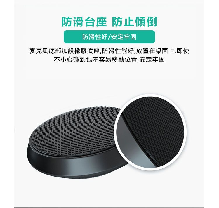 防滑台座 防止傾倒防滑性好/安定牢固麥克風底部加設橡膠底座,防滑性能好,放置在桌面上,即使不小心碰到也不容易移動位置,安定牢固