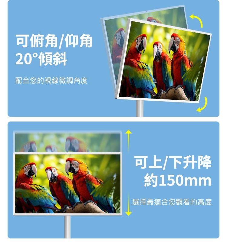 可俯角/仰角20傾斜配合您的視線微調角度可上/下升降約150mm選擇最適合您觀看的高度