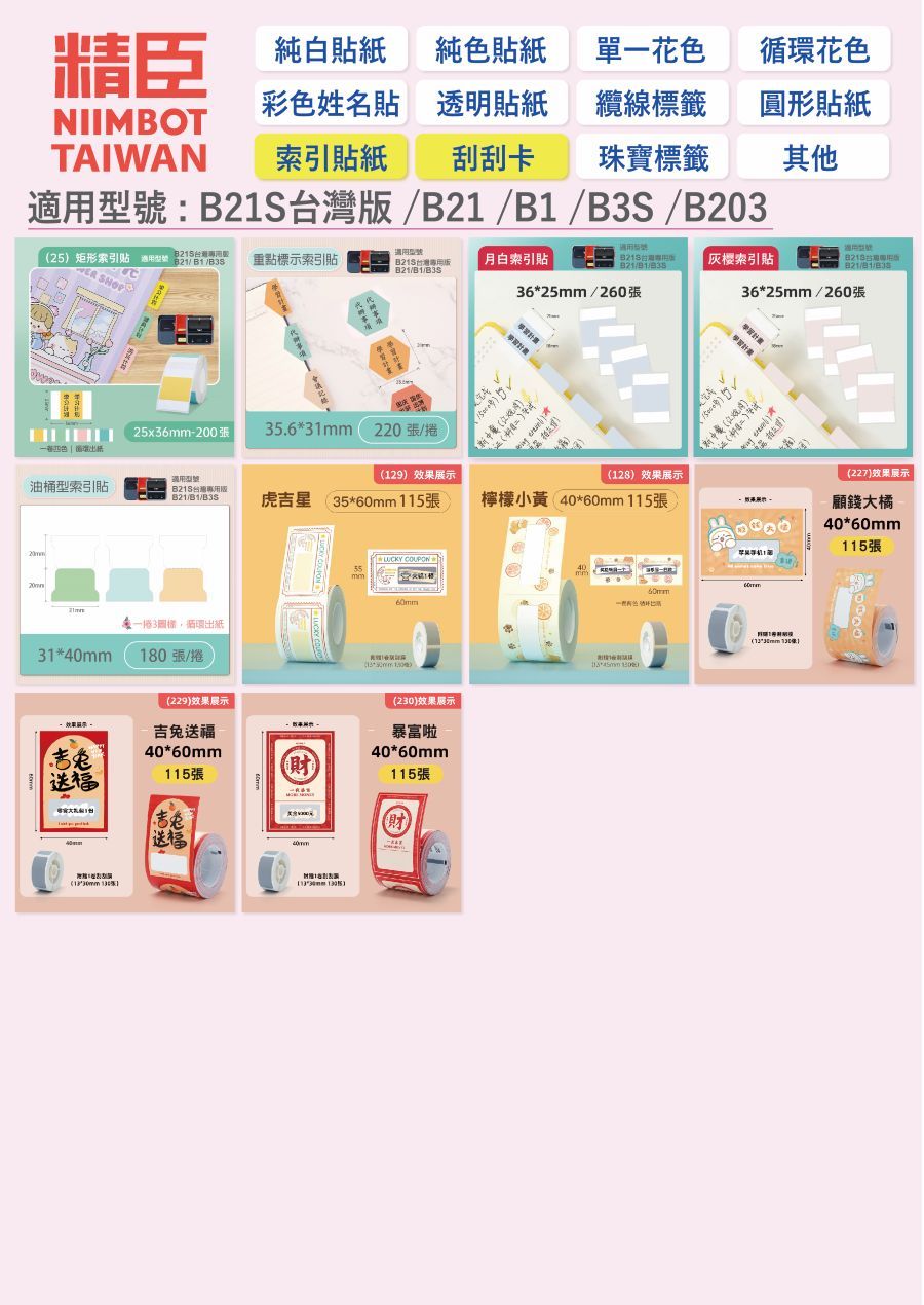 精臣純白紙純貼紙單花色花色彩色姓名貼透明貼紙纜線標籤圓形貼紙NIIMBOTTAIWAN索引貼紙 刮刮卡 珠寶標籤其他:B21S灣B21///B20適用台25矩形索引貼 適用型號 1/B3S重點標示索引貼版月白索引貼索引貼B21/B1/B3S3625mm/260張3625mm/260張25x36mm-200張35.631mm220張/捲一色 | 循4適用型號9效果展示128效果展示油桶型索引貼版/B1/虎吉星35*115張檸檬小黃 40*60mm115張3環出紙31*180張/捲(229)效果展示吉送福40*60mm115張 送福送福40mm(   COUPON60mm()(230)效果展示暴富啦40*60mm115張60mm*)* (12* )(227)效果展示顧錢大橘40*60mm115張