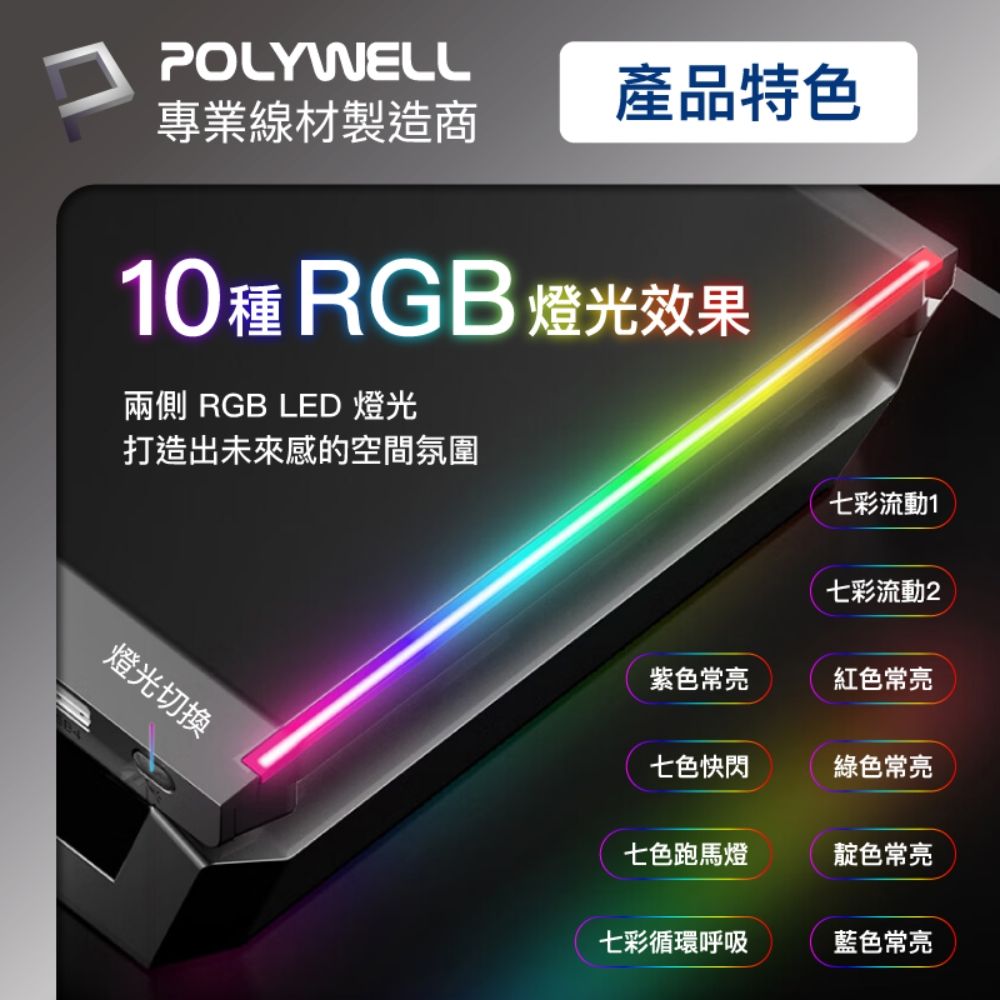 POLYWELL專業線材製造商產品特色10 RGB 燈光效果兩側 RGB LED 燈光打造出未來感的空間氛圍燈光切换七彩流動1七彩流動2紫色常亮紅色常亮七色快閃綠色常亮七色跑馬燈靛色常亮七彩循環呼吸藍色常亮