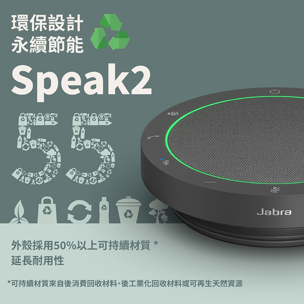 環保設計永續節能Speak2外殼採用50%以上可持續材質*延長耐用性*可持續材質來自後消費回收材料後工業化回收材料或可再生天然資源Jabra