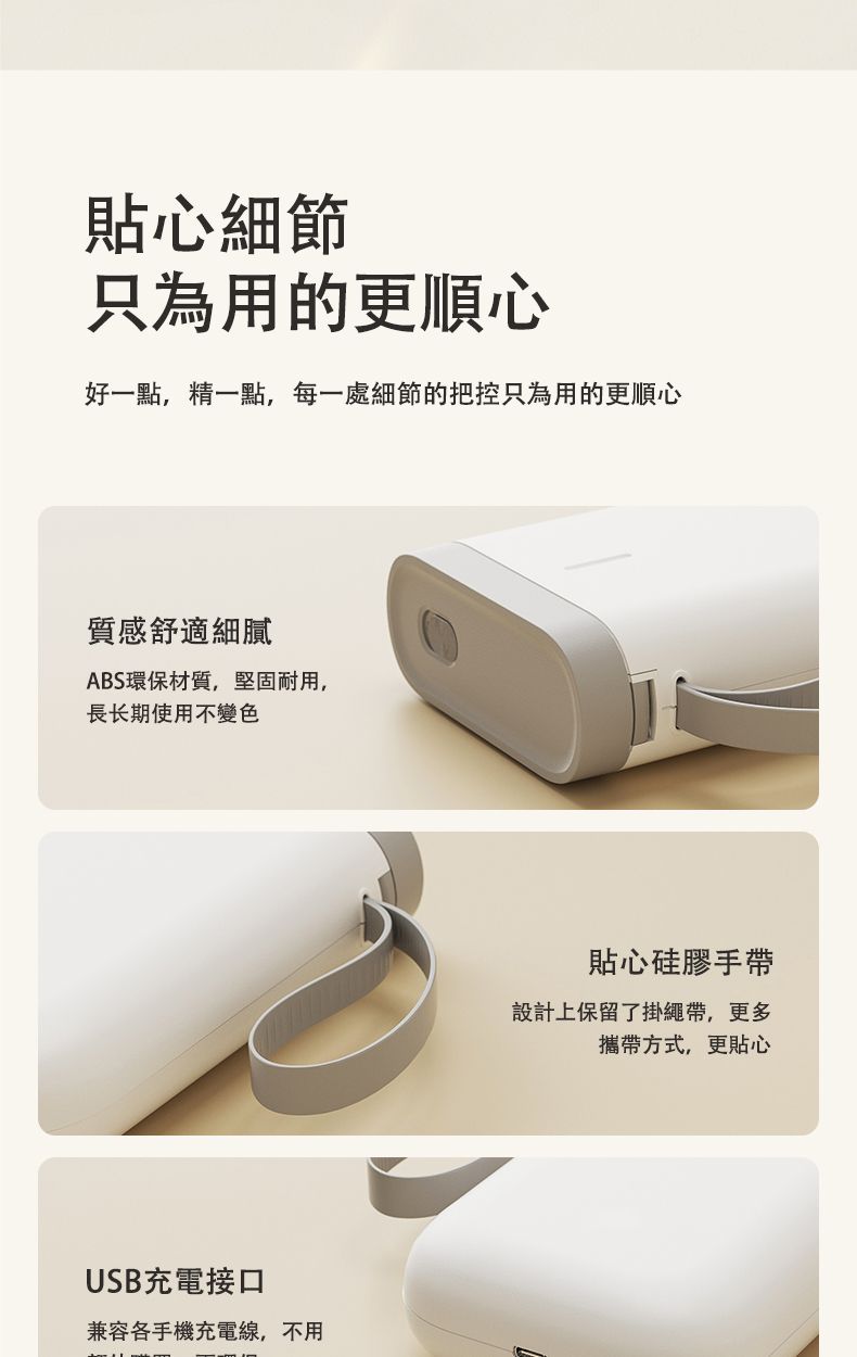 貼心細節只為用的更順心好一點,精一點,每一處細節的把控只為用的更順心質感舒適細膩ABS環保材質,堅固耐用,長长期使用不變色USB充電接口兼容各手機充電線,不用貼心硅膠手帶設計上保留了掛繩帶,更多攜帶方式,更貼心