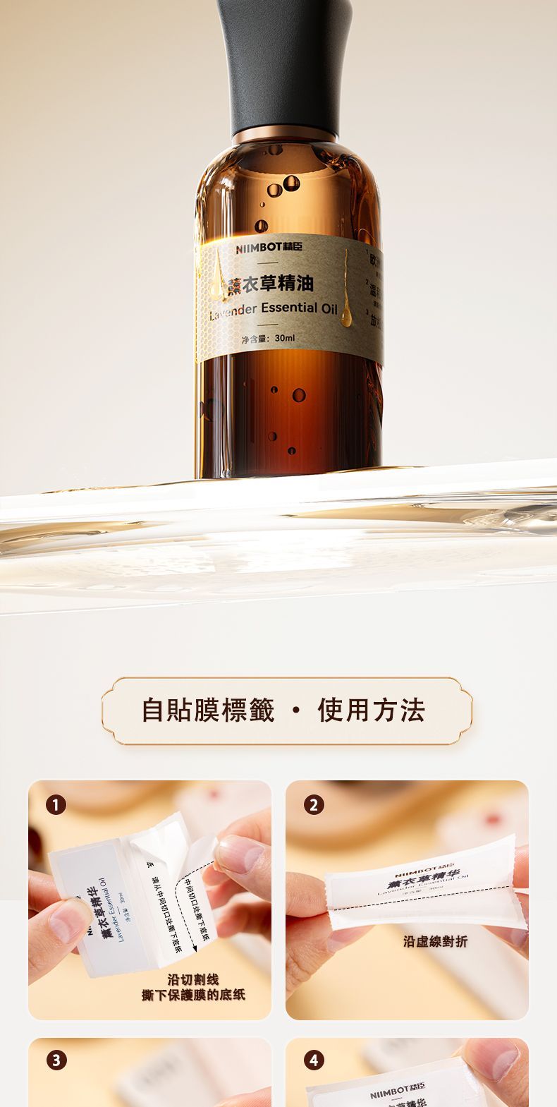 31精华 Essential 衣草精油Lavender Essential Oil净含量:30ml自貼標籤 使用方法从中间切口处撕下沿切割线撕下保護膜的底42薰衣草精华NIIMBOT沿虛線對折