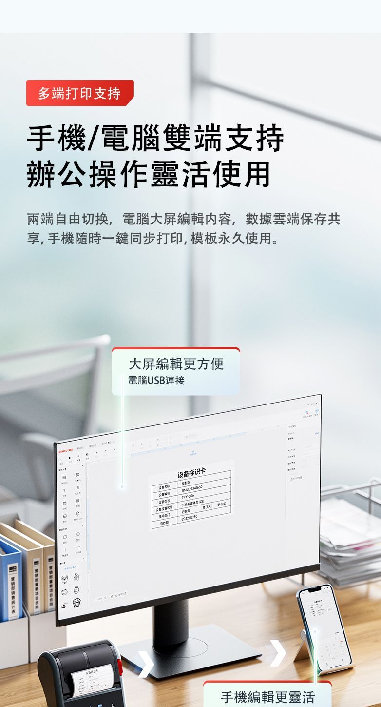 多端打印支持手機/電腦雙端支持辦公操作靈活使用兩端自由切换,電腦大屏編輯內容,數據雲端保存共享,手機隨時一鍵同步打印,模板永久使用大屏編輯更方便電腦USB連接设备标识卡公室。手機編輯更靈活