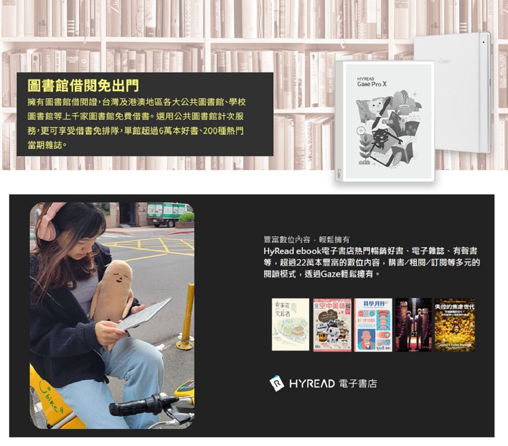 圖書館借免出門擁有圖書館借閱證台灣及港澳地區各大公共圖書館、學校圖書館等上千家圖書館免費借書。選用公共圖書館次服務,更可享受借書免排隊,單館超過6萬本好書、200種熱門當期雜誌。HYREAD Pro Xbike豐富數位內容,輕鬆擁有HyRead ebook電子書店熱門暢銷好書、電子雜誌、有聲書等,超過22萬本豐富的數位內容,購書/閱/訂閱等多元的閱讀模式,透過Gaze輕鬆擁有。空中美月刊失控的焦慮HYREAD 電子書店