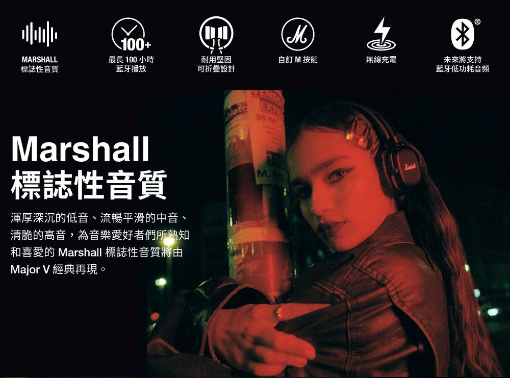 100+MARSHALL標誌性音質最長 100 小時藍牙播放耐用堅固可折疊設計自訂 M 按鍵無線充電Marshall標誌性音質渾厚深沉的低音、流暢平滑的中音、清脆的高音,為音樂愛好者們所熟知和喜愛的 Marshall 標誌性音質將由Major V 經典再現。98 未來將支持藍牙低功耗音頻