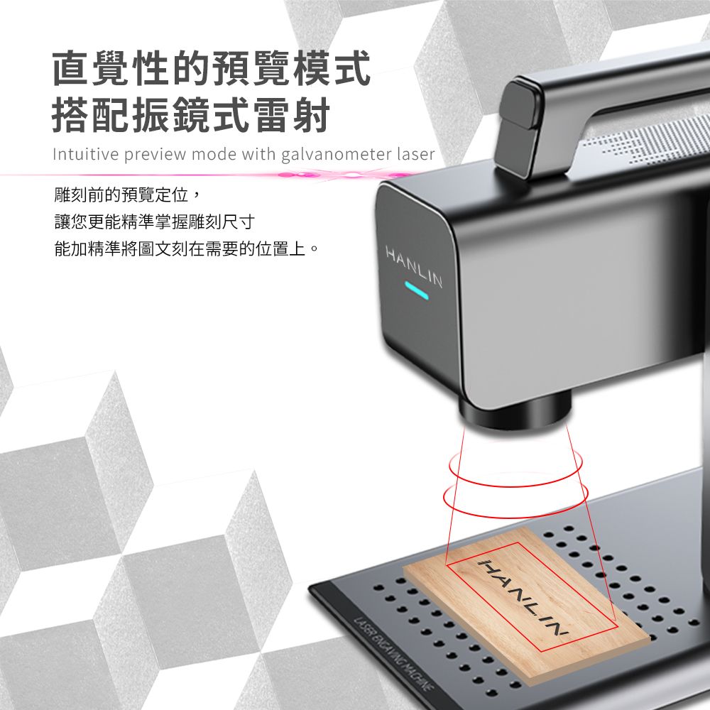 直覺性的預覽模式搭配振鏡式雷射Intuitive preview mode with galvanometer laser雕刻前的預覽定位,讓您更能精準掌握雕刻尺寸能加精準將圖文刻在需要的位置上。HANLINHANLINLASER ENGAVING MACHINE